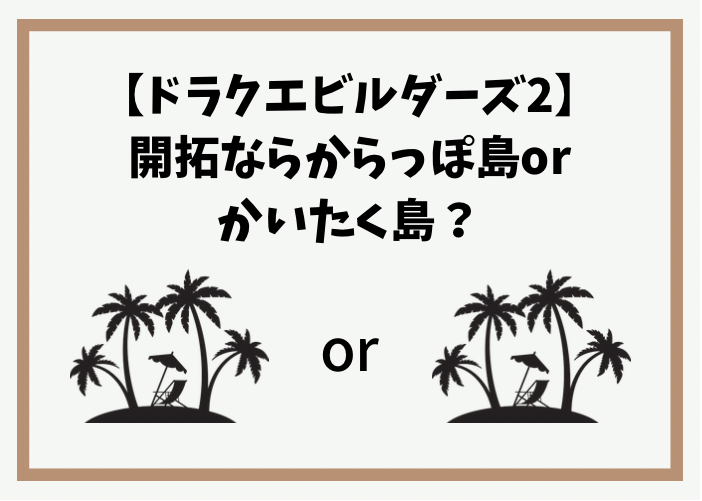 ドラクエビルダーズ2 開拓ならからっぽ島とかいたく島どっち 時間吸い取られブログ