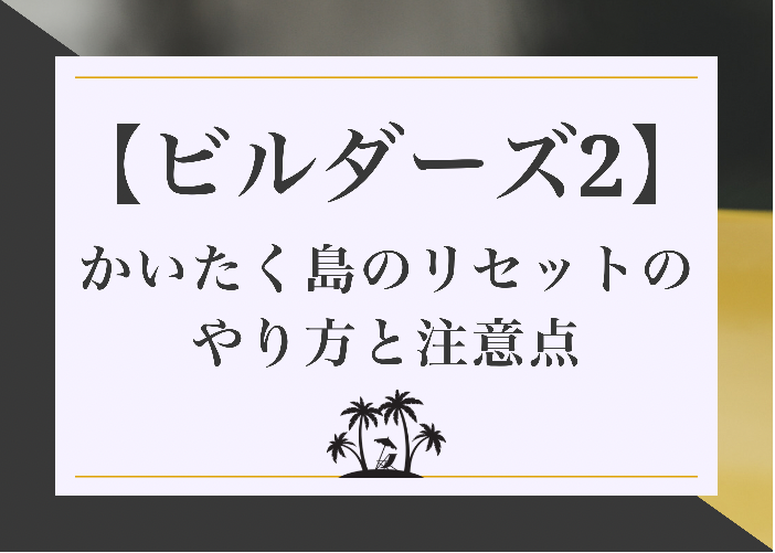 ドラクエビルダーズ2 かいたく島のリセットのやり方と注意点 時間吸い取られブログ