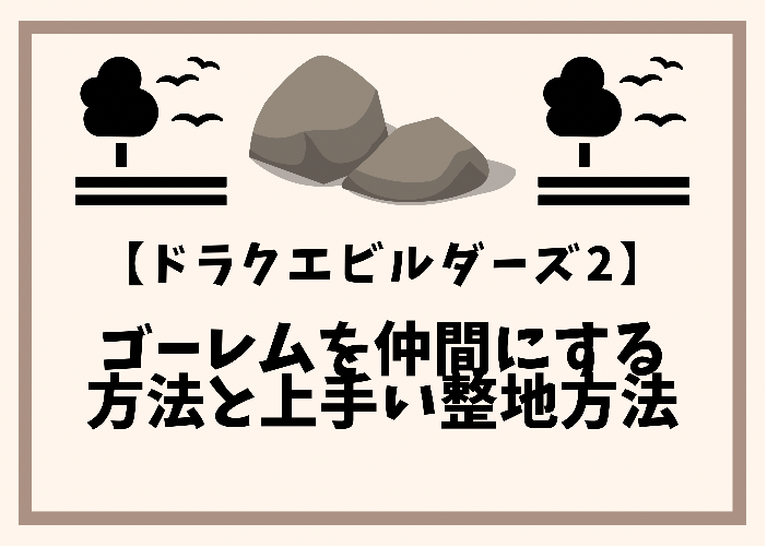 ドラクエビルダーズ2 ゴーレムを仲間にする方法と上手い整地能力活用 時間吸い取られブログ